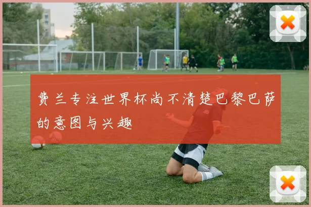 费兰专注世界杯尚不清楚巴黎巴萨的意图与兴趣