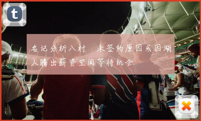 名记分析八村塁未签约原因或因湖人腾出薪资空间等待机会