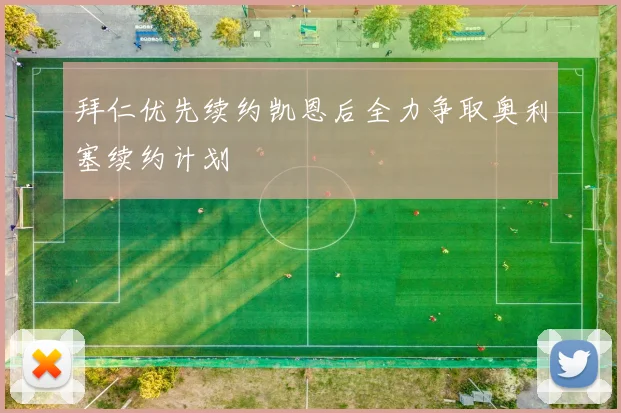 拜仁优先续约凯恩后全力争取奥利塞续约计划