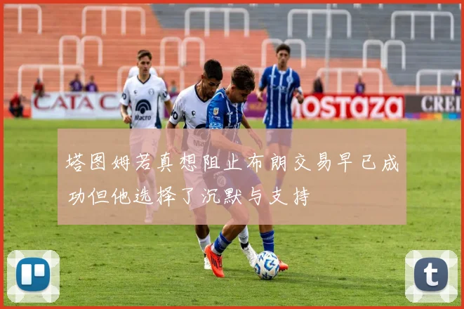 塔图姆若真想阻止布朗交易早已成功但他选择了沉默与支持