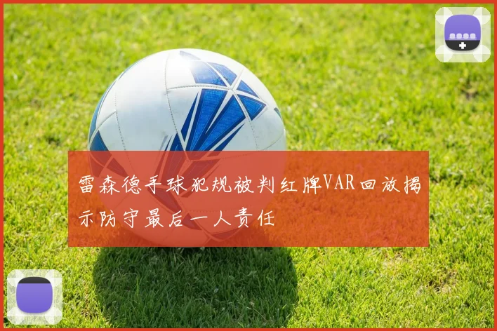 雷森德手球犯规被判红牌VAR回放揭示防守最后一人责任