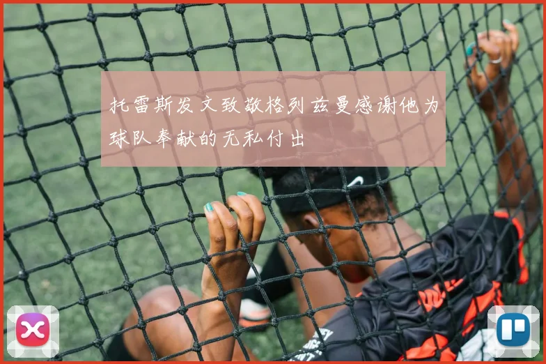 托雷斯发文致敬格列兹曼感谢他为球队奉献的无私付出