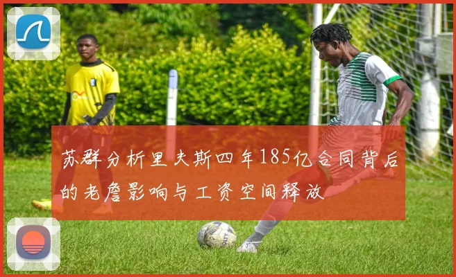 苏群分析里夫斯四年185亿合同背后的老詹影响与工资空间释放