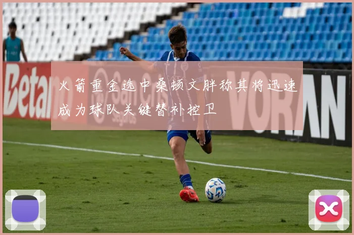 火箭重金选中桑顿文胖称其将迅速成为球队关键替补控卫