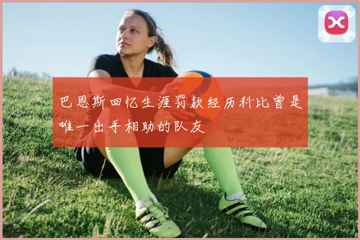 巴恩斯回忆生涯罚款经历科比曾是唯一出手相助的队友