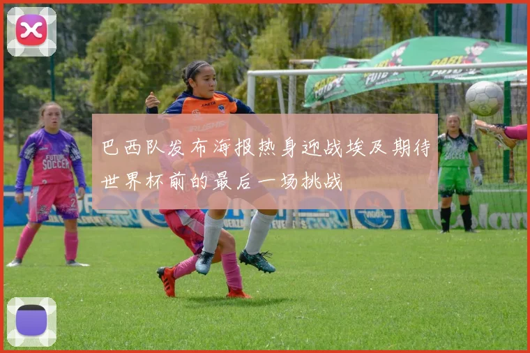 巴西队发布海报热身迎战埃及期待世界杯前的最后一场挑战